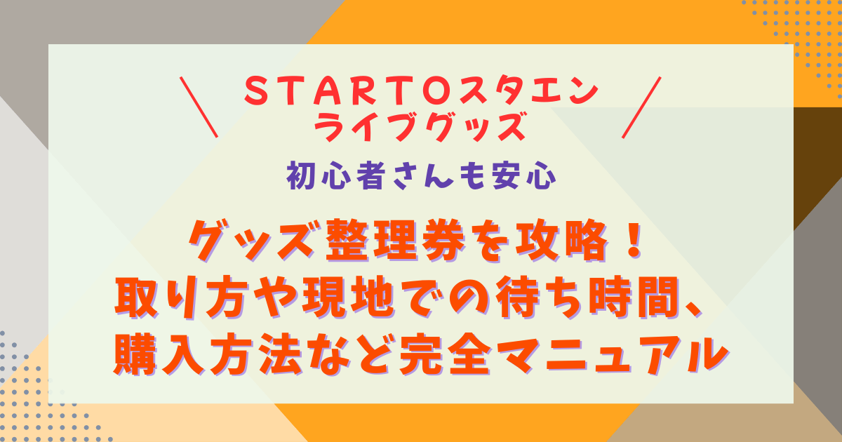 スタエン　STARTO　ジャニーズ　グッズ　ツアーグッズ　整理券　会場購入　コツ　申込方法　アプリ　取り方　攻略　待ち時間　並ぶ時間　購入方法　支払い　時間帯　おすすめ　チケットなし　同行者　持ち物　クレカ　初心者　ライブグッズ　取れない　