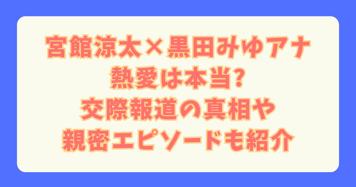 宮館涼太　館様　黒田みゆ　黒田アナ　SnowMan　日テレ　アナウンサー　熱愛　交際　報道　女性セブン　お泊り　本当　真相　噂　エピソード　親密　