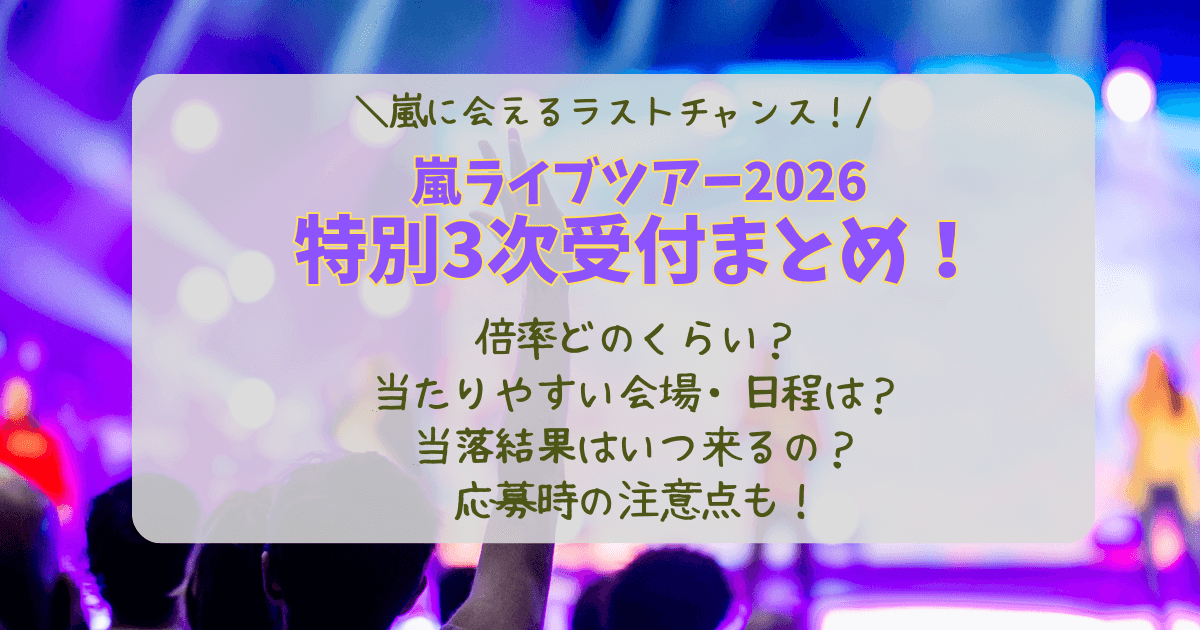 嵐　ライブ　ツアー　2026　特別3次受付　注釈付き　3次受付　倍率　当たりやすい　会場　日程　いつから　いつまで　当落　結果　いつ　何時　どんな席　見切れ席　当選　落選　対応　当選者も応募できる?　不公平　FC　対応　重複当選　2回当選　不満　コツ　攻略　