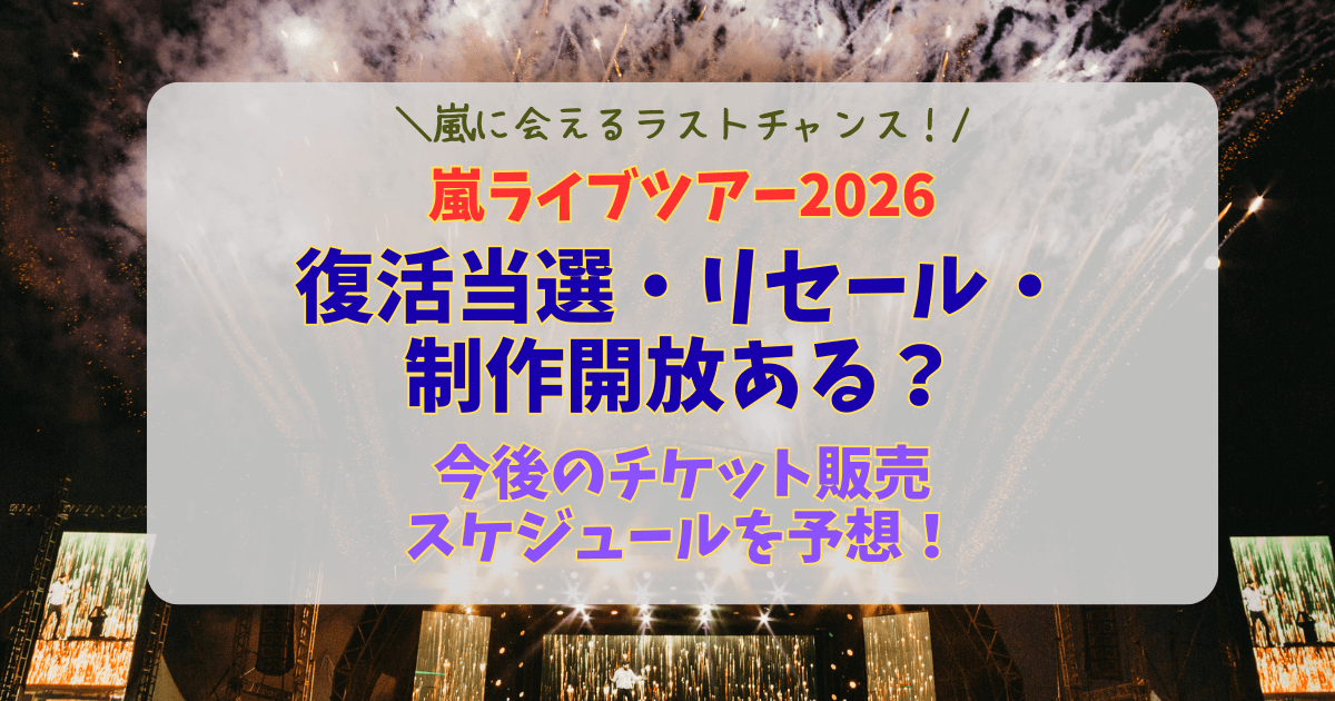 嵐　ライブ　ラスト　ツアー　復活当選　制作開放　リセール　一般発売　スケジュール　一覧　チケット　ルール　販売方法　販売サイト　スケジュール　予想　当選確率　倍率　通知　いつ　メール　マイページ　FC限定