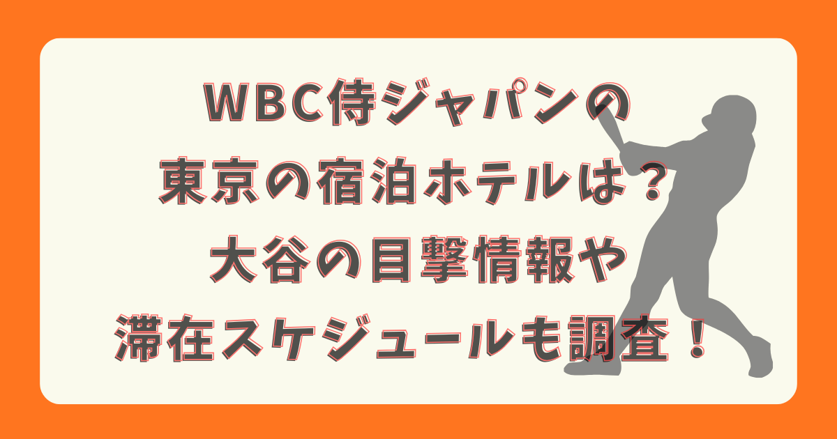 WBC　大谷翔平　侍ジャパン　東京　東京ドーム　ホテル　宿舎　宿泊　滞在　練習　日程　スケジュール　強化試合　チケット　目撃情報　どこ　いつから　いつまで　試合日程