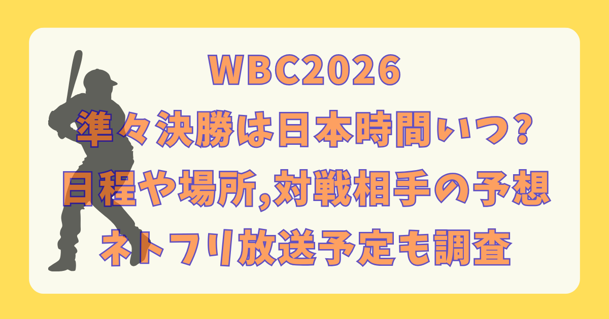 WBC　2026　準々決勝　日本時間　いつ　何時　日程　場所　対戦相手　チーム　アメリカ　ネトフリ　放送予定　準決勝　決勝　どこ　大谷翔平　侍ジャパン　活躍　応援　何時から