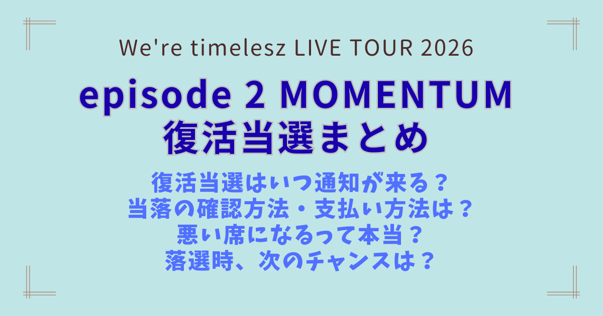 timelesz タイムレス　アリーナツアー　ライブ　2026　MOMENTUM　復活当選　チケット　ガイド　販売　料金　日程　会場　一般発売　リセール　制作開放　当落　いつ　何時　当落発表　時期　応募のコツ　当選確率　倍率　