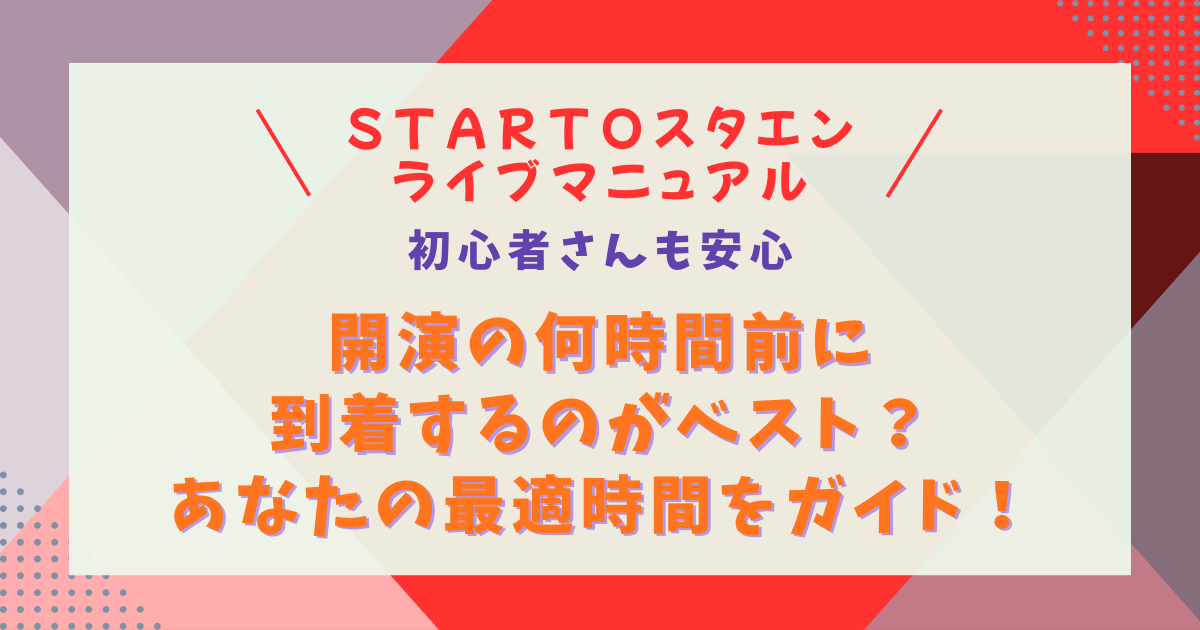 STARTO　スタエン　ライブ　コンサート　開演　何時間前　到着　ベスト　電子チケット　所要時間　グッズ購入　安心　