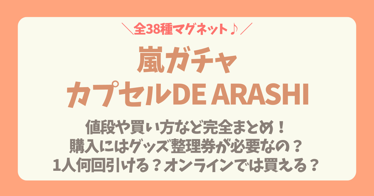 嵐　ツアーグッズ　カプセルトイ　ガチャ　38種　マグネット　ラインナップ　歴代ツアー　値段　買い方　コイン　予約　整理券　グッズ整理券　同行者　何回　引ける　オンライン　販売予定　売り切れ　在庫　