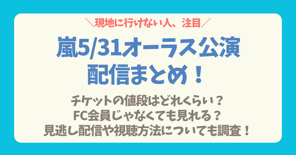 嵐　ラストライブ　ラストツアー　2026　WeareARASHI　配信　生配信　いつ　どの公演　料金　FC　ファンクラブ　ファミクラ　一般　非会員　視聴方法　支払い　購入　パブリックビューイング　円盤　PV　円盤化　DVD　Blu-ray　ブルーレイ　見逃し配信　アーカイブ　非会員　サブスク　5月31日　5/31