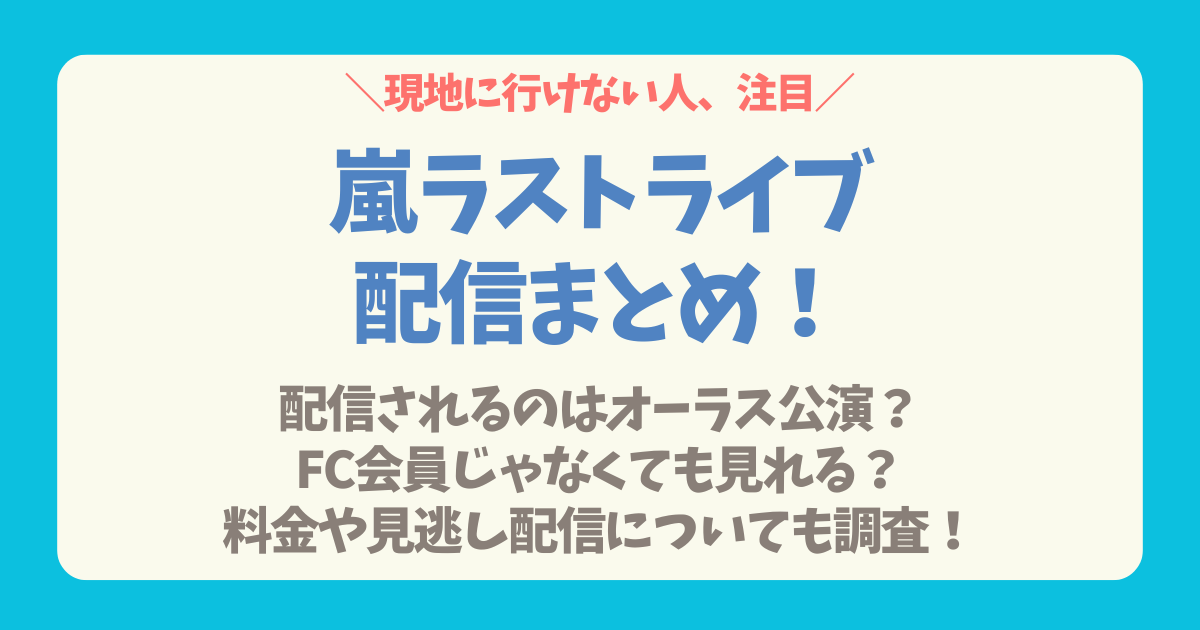 嵐　ラストライブ　ラストツアー　2026　WeareARASHI　配信　生配信　いつ　どの公演　料金　FC　ファンクラブ　一般　視聴方法　支払い　購入　パブリックビューイング　円盤　PV　円盤化　DVD　Blu-ray　ブルーレイ　見逃し配信　アーカイブ　非会員　サブスク　