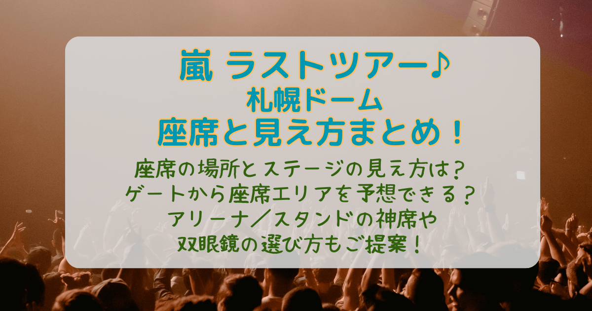嵐　ツアー　ライブ　ラスト　２０２６　座席表　座席　見え方　ゲート　南ゲート　北ゲート　アリーナ　スタンド　天井席　特徴　神席　どこ　双眼鏡　おすすめ　入場　混雑