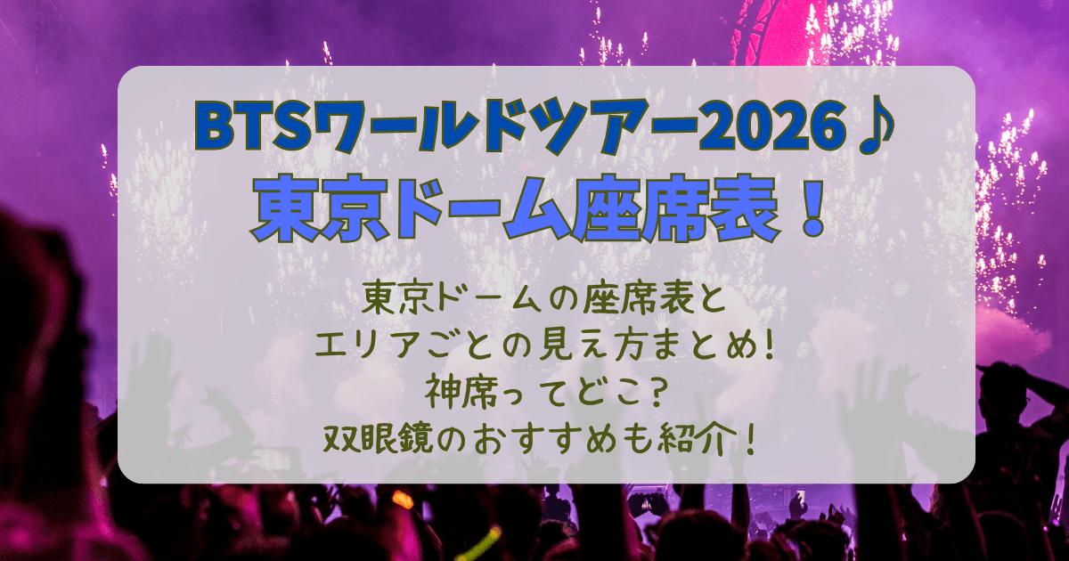 BTS　ワールドツアー　アリラン　2026　東京ドーム　座席表　VIP　SS　S　チケット　見え方　座席　神席　双眼鏡　おすすめ　見切れ席　見えやすい席　ステージ