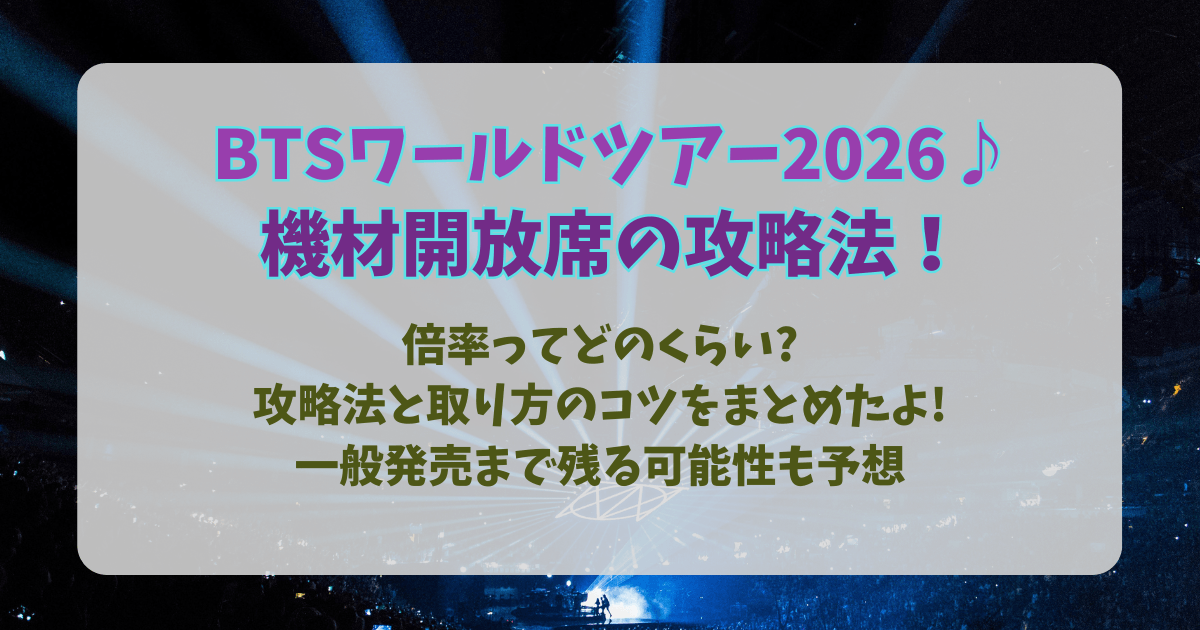 BTS　東京ドーム　アリラン　機材開放席　攻略法　取り方のコツ　倍率　一般発売　可能性　何時から　何時まで