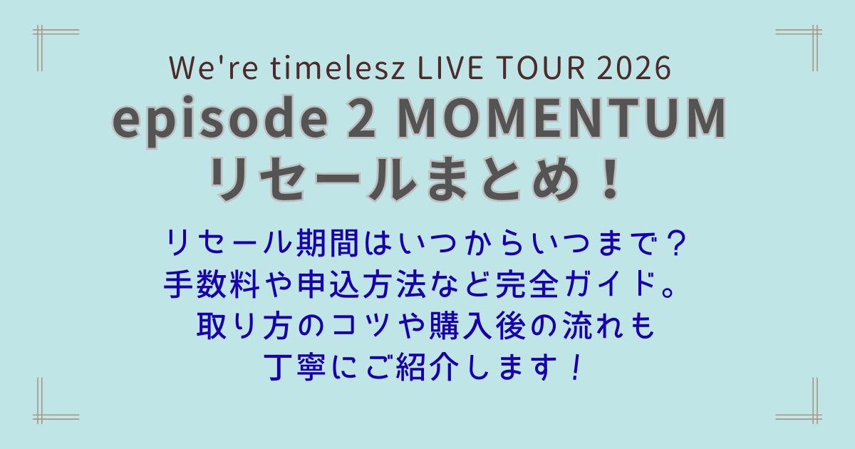 タイムレス　timelesz MOMENTUM　リセール　チケット　いつから　いつまで　販売いつ　期間　手数料　取り方　購入方法　値段　コツ　購入後の流れ　解説　攻略　倍率　まとめ　申込方法　取りやすいコツ