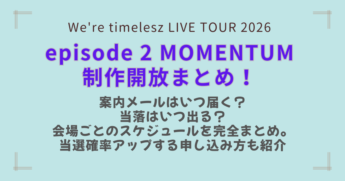 タイムレス　timelesz 制作開放席　制作開放　MOMENTUM　2026　ツアー　ライブ　チケット　案内メール　当落　当選　落選　いつ　いつから　いつまで　スケジュール　当選確率　倍率　アップ　申込方法　応募方法　支払い　手続き