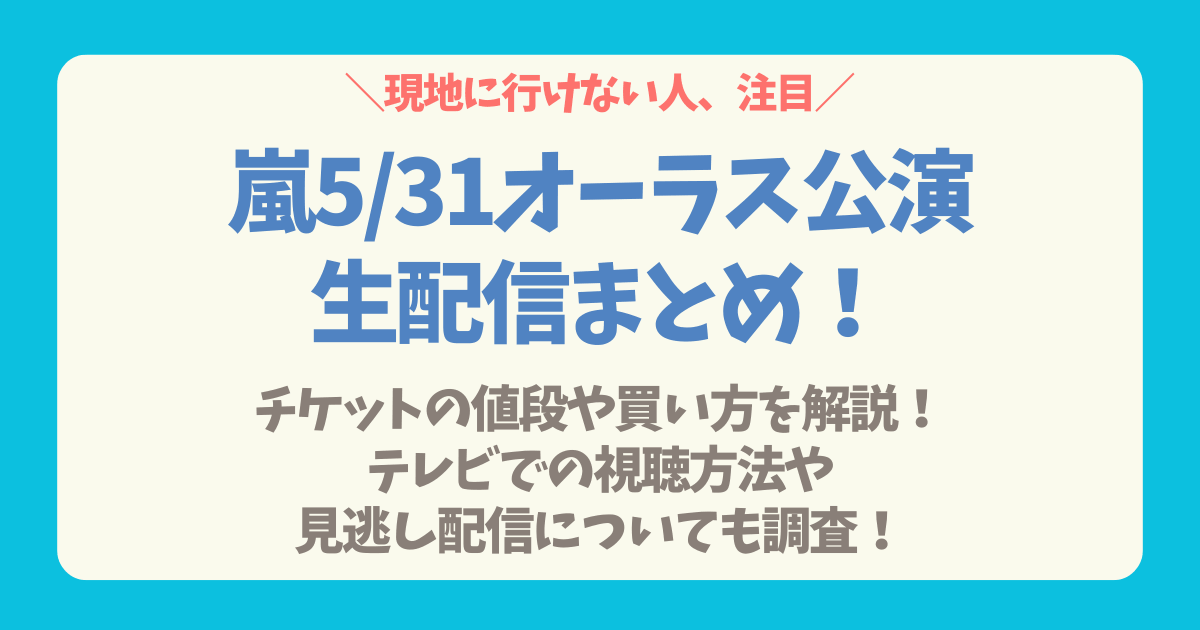 嵐　ラストライブ　ラストツアー　2026　WeareARASHI　配信　生配信　いつ　どの公演　料金　FC　ファンクラブ　ファミクラ　一般　非会員　視聴方法　支払い　購入　パブリックビューイング　円盤　PV　円盤化　DVD　Blu-ray　ブルーレイ　見逃し配信　アーカイブ　非会員　サブスク　5月31日　5/31　テレビ