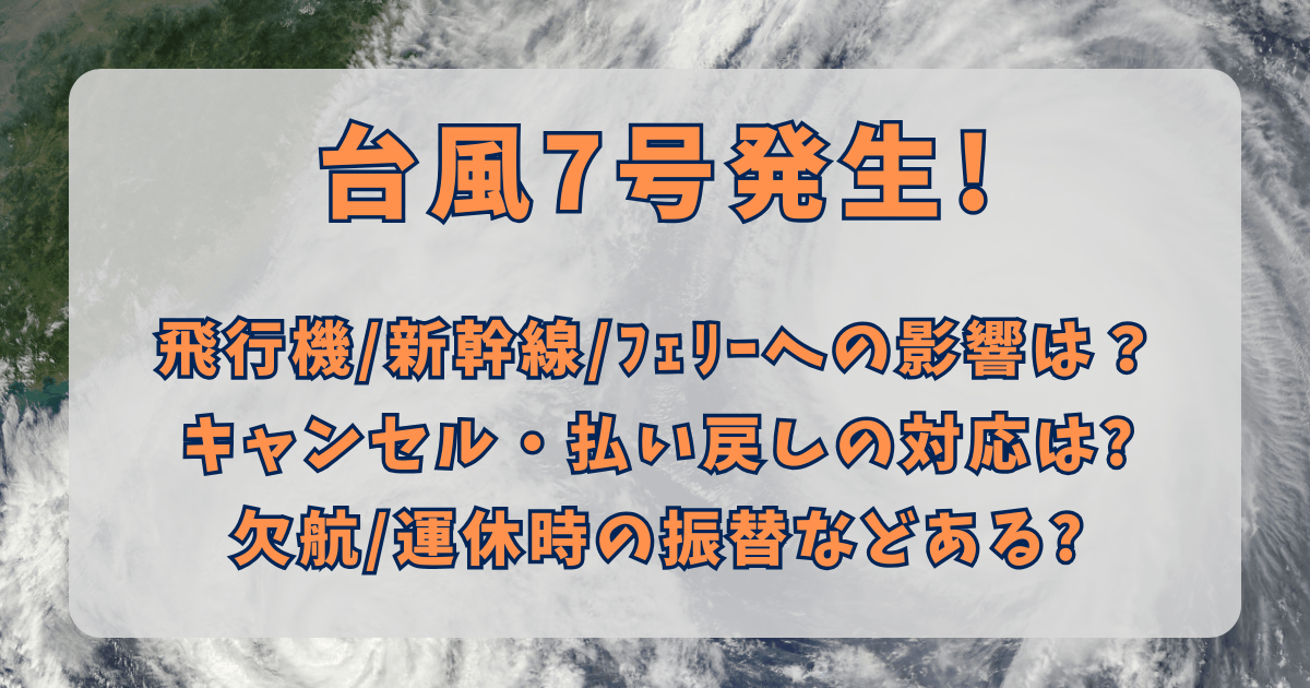 台風　台風7号　進路予想　飛行機　欠航　新幹線　運休　キャンセル　払い戻し　振替　フェリー　予想　旅行　出張