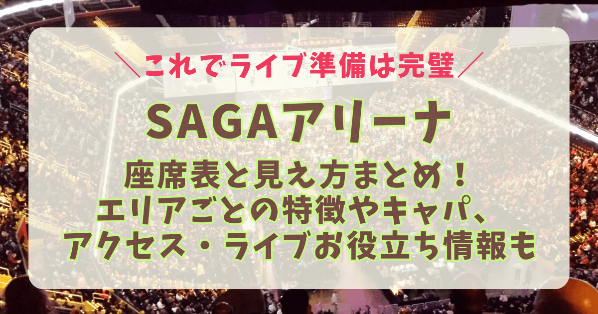 SAGAアリーナ　佐賀アリーナ　ライブ　座席表　見え方　神席　アリーナ　スタンド　見切れ席　アクセス　車　駐車場　電車　最寄り駅　混雑　渋滞　持ち物　初めて　双眼鏡　キャパ　収容人数　ミセス