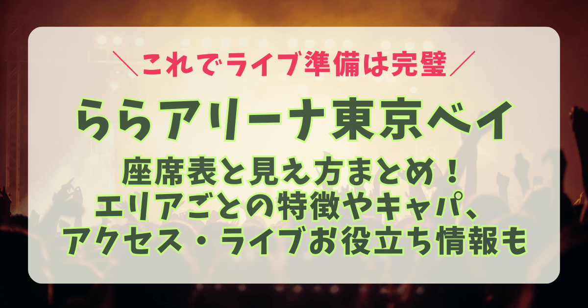 ららアリーナ東京ベイ　ライブ　座席表　見え方　神席　アリーナ　スタンド　見切れ席　アクセス　車　駐車場　電車　最寄り駅　混雑　渋滞　持ち物　初めて　双眼鏡　キャパ　収容人数　ミセス