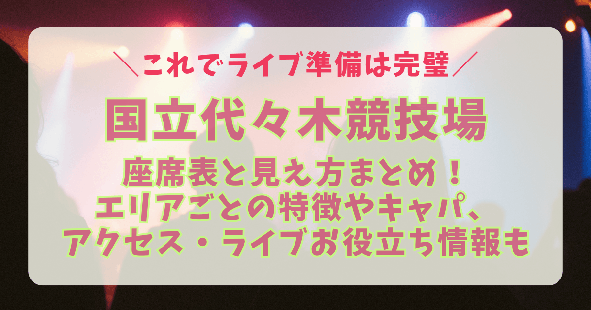 国立代々木競技場　第1体育館　ライブ　座席表　見え方　神席　アリーナ　スタンド　見切れ席　アクセス　車　駐車場　電車　最寄り駅　混雑　渋滞　持ち物　初めて　双眼鏡　キャパ　収容人数　ミセス