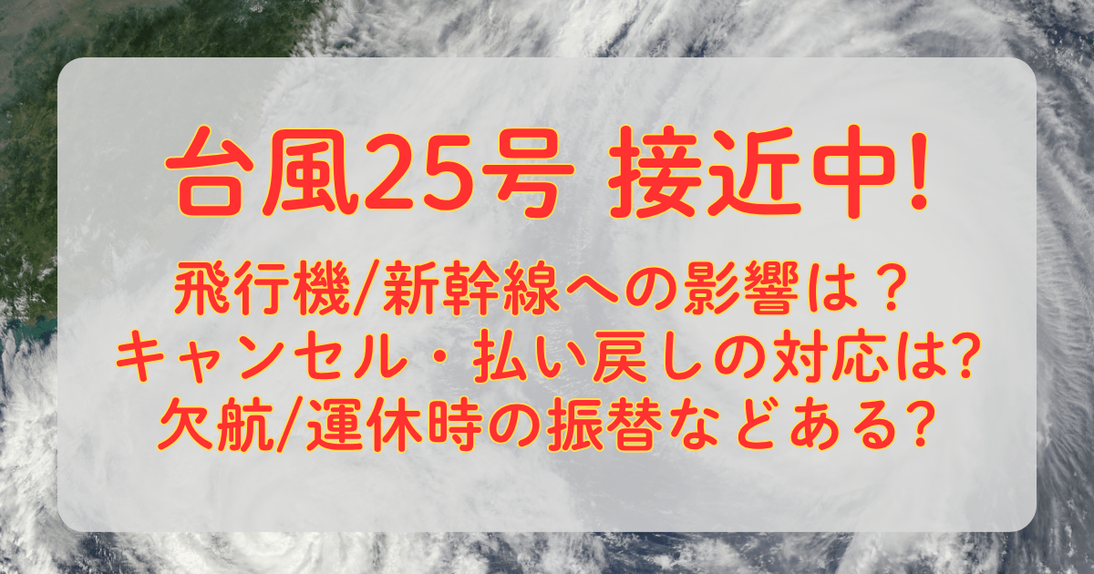 台風25号　新幹線　進路予想　飛行機　運休　欠航　キャンセル　払い戻し　返金　振替　交通機関　影響